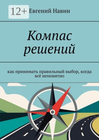 Компас решений. Как принимать правильный выбор, когда всё непонятно. Евгений Навин