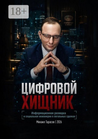 Михаил Тарасов. Цифровой хищник: Информационная разведка и социальная инженерия в легальных сделках