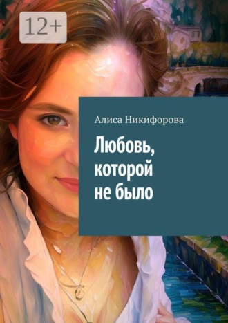 Любовь, которой не было. Алиса Никифорова