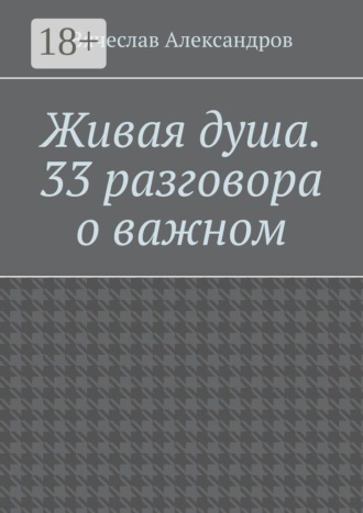 Вячеслав Григорьевич Александров. Живая душа. 33 разговора о важном