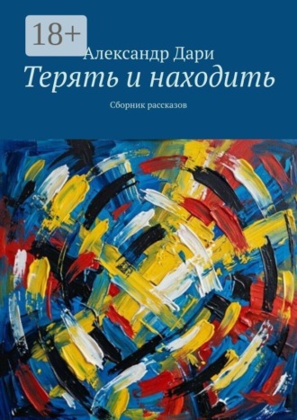 Терять и находить. Сборник рассказов. Александр Дари