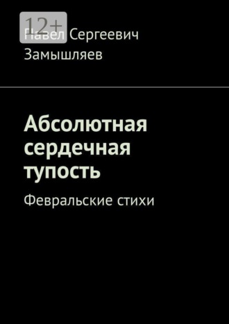Павел Сергеевич Замышляев. Абсолютная сердечная тупость. Февральские стихи