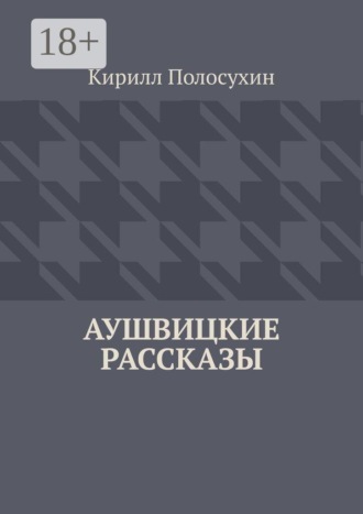 Аушвицкие рассказы. Кирилл Полосухин