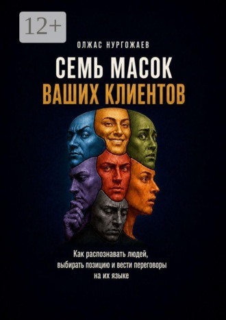 Олжас Муратулы Нургожаев. 7 масок ваших клиентов. Как распознавать людей, выбирать позицию и вести переговоры на их языке