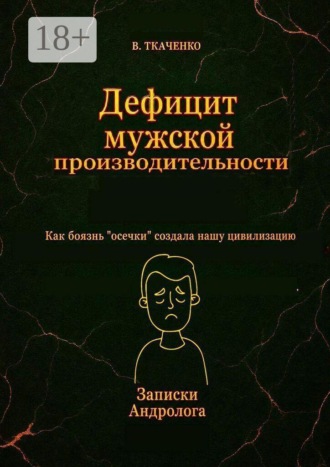Дефицит мужской производительности. Как боязнь «осечки» создала нашу цивилизацию. Валерий Ткаченко