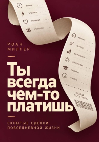 Ты всегда чем-то платишь. Скрытые сделки повседневной жизни. Роан Миллер