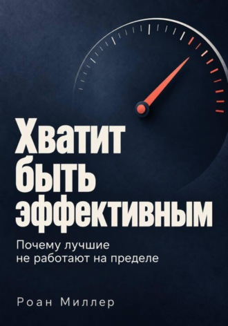 Хватит быть эффективным. Почему лучшие не работают на пределе. Роан Миллер