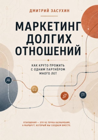 Дмитрий Засухин. Маркетинг долгих отношений. Как с одним партнером круто прожить долго?