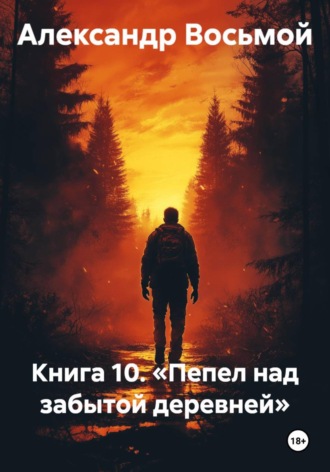 Александр Восьмой. Книга 10. Пепел над забытой деревней