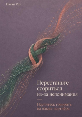 Натан Роу. Перестаньте ссориться из-за непонимания. Научитесь говорить на языке партнёра