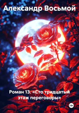Роман 13. Сто тридцатый этаж. Переговоры. Александр Восьмой