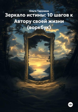 Зеркало истины: 10 шагов к Автору своей жизни (воркбук). Ольга Тарунина