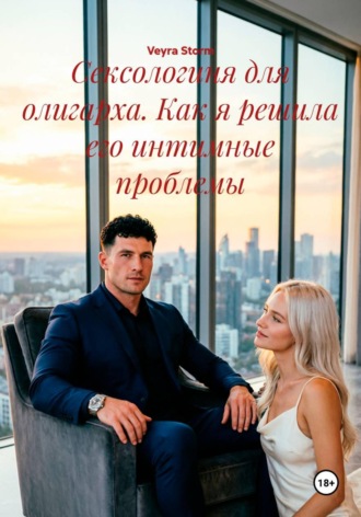 Сексологиня для олигарха. Как я решила его интимные проблемы. Veyra Storm