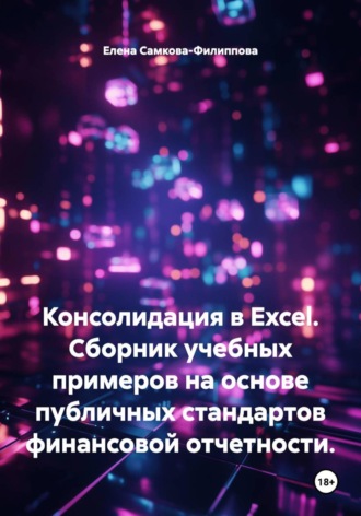Елена Самкова-Филиппова. Консолидация в Excel. Cборник учебных примеров на основе публичных стандартов финансовой отчетности