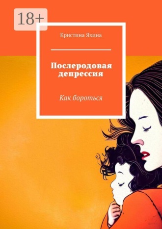 Послеродовая депрессия. Как бороться. Кристина Яхина