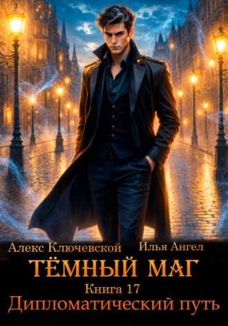 Тёмный маг. Книга 17. Дипломатический путь. Алекс Ключевской (Лёха)