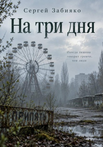 На три дня. Роман о Чернобыле. Сергей Валерьевич Забияко