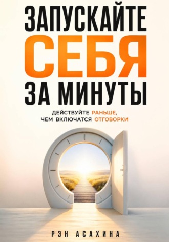 Запускайте себя за минуты. Действуйте раньше, чем включатся отговорки. Рэн Асахина