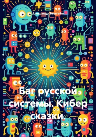 Баг русской системы. Кибер сказки.. Александр Зельгейм