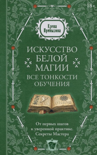 Искусство белой магии. Все тонкости обучения: от первых шагов к уверенной практике. Секреты Мастера. 