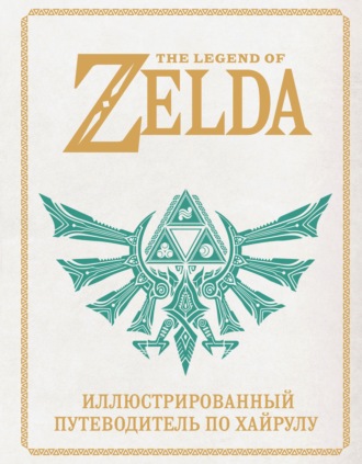 . The Legend of Zelda. Иллюстрированный путеводитель по Хайрулу
