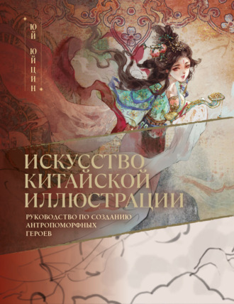 Искусство китайской иллюстрации. Руководство по созданию антропоморфных героев. Юй Юйцин