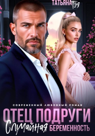 Отец подруги. Случайная беременность. Татьяна Тэя