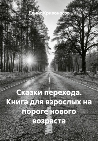 Денис Кривоносов. Сказки перехода. Книга для взрослых на пороге нового возраста