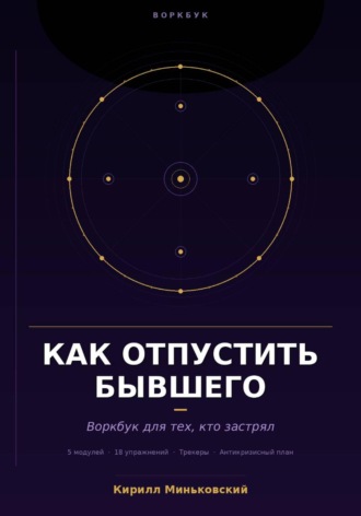 Кирилл Миньковский. Как отпустить бывшего Практический воркбук для тех, кто застрял 18 упражнений, трекеры и антикризисный план для тех, кто не может перестать думать о нём