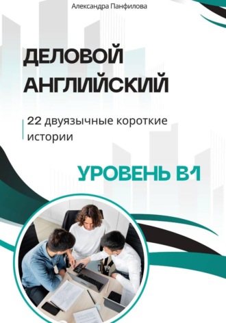 Деловой английский - 22 двуязычные короткие истории. Уровень B1. Александра Панфилова