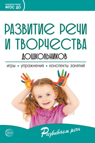 Развитие речи и творчества дошкольников. Игры, упражнения, конспекты занятий. Соответствует ФГОС ДО. О. С. Ушакова