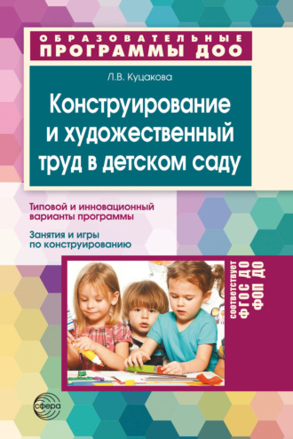 Конструирование и художественный труд в детском саду. Программа и конспекты занятий. ФГОС ДО. Л. В. Куцакова