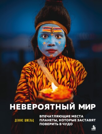 Деннис Шмельц. Невероятный мир. Впечатляющие места планеты, которые заставят поверить в чудо