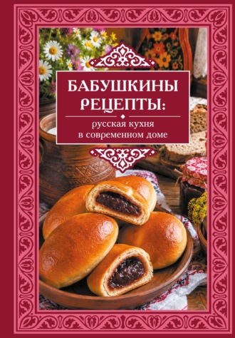 Бабушкины рецепты. Русская кухня в современном доме. 
