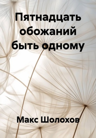 Пятнадцать обожаний быть одному. Макс Шолохов