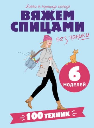 Кэтрин Гуидичелли. Вяжем спицами без паники. 100+ техник и 6 моделей