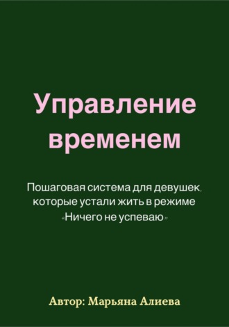 Управление временем. Пошаговая система. Марьяна Алиева