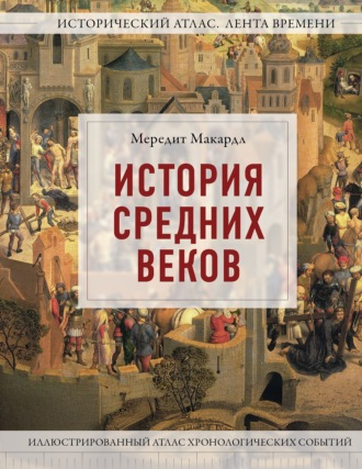 Мередит Макардл. История Средних веков. Иллюстрированный атлас хронологических событий