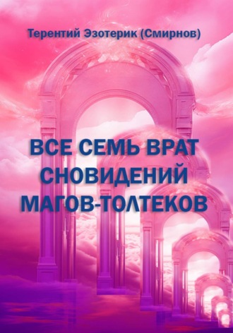 ВСЕ СЕМЬ ВРАТ СНОВИДЕНИЙ МАГОВ-ТОЛТЕКОВ. 