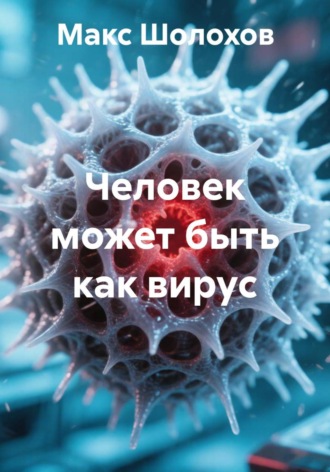 Макс Шолохов. Человек может быть как вирус