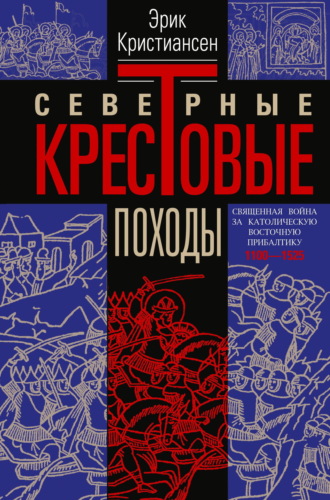 Эрик Кристиансен. Северные крестовые походы. Священная война за католическую Восточную Прибалтику. 1100–1525