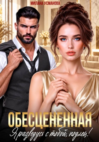 Обесцененная. Я разведусь с тобой, подлец!. Милана Усманова