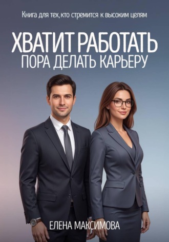 Хватит работать. Пора делать карьеру. Елена Максимова