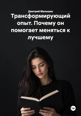 Трансформирующий опыт. Почему он помогает меняться к лучшему. Дмитрий Малышев