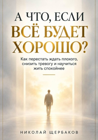 А ЧТО, ЕСЛИ ВСЁ БУДЕТ ХОРОШО?. Николай Щербаков