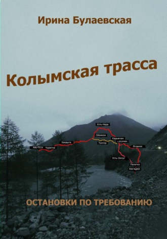 Колымская трасса. Остановки по требованию. Ирина Дмитриевна Булаевская