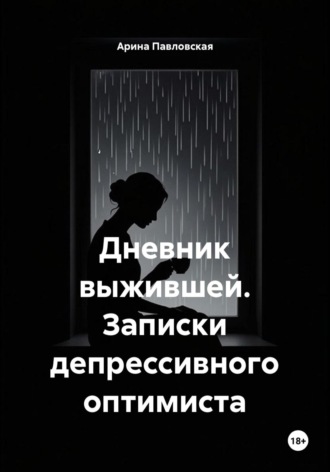 Дневник выжившей. Записки депрессивного оптимиста. Арина Павловская