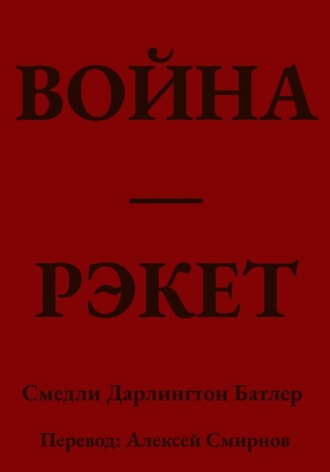 Смедли Батлер. ВОЙНА ЭТО РЭКЕТ