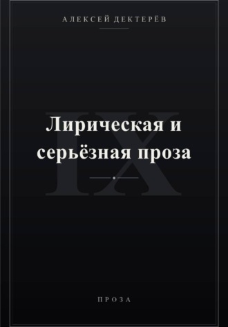 Лирическая и серьёзная проза. Алексей Юрьевич Дектерёв