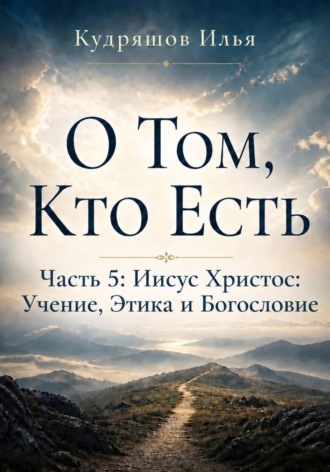 О Том, Кто Есть. Часть 5: Иисус Христос: Учение, Этика и Богословие. Илья Кудряшов